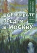Все вместе поедем в Москву Серия: Проза странных людей инфо 1322w.